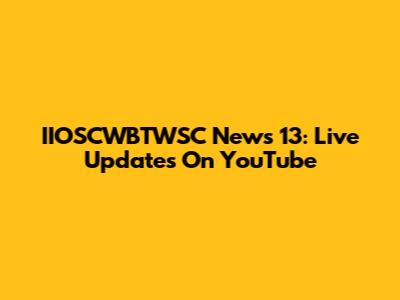 IIOSCWBTWSC News 13: Live Updates On YouTube
