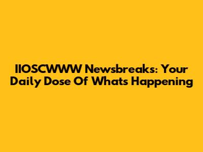IIOSCWWW Newsbreaks: Your Daily Dose Of What's Happening