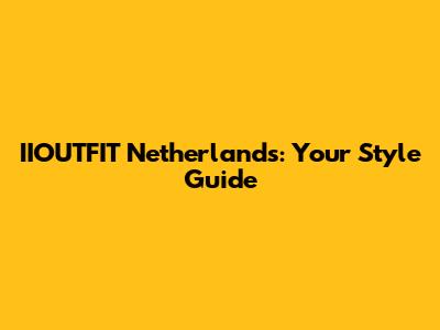 IIOUTFIT Netherlands: Your Style Guide