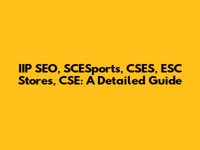 IIP SEO, SCESports, CSES, ESC Stores, CSE: A Detailed Guide