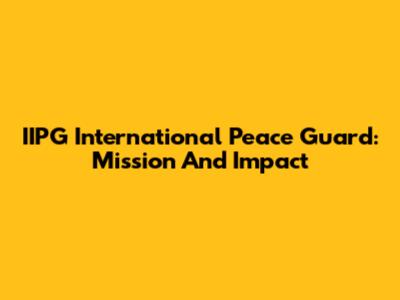 IIPG International Peace Guard: Mission And Impact
