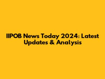IIPOB News Today 2024: Latest Updates & Analysis
