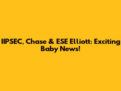 IIPSEC, Chase & ESE Elliott: Exciting Baby News!