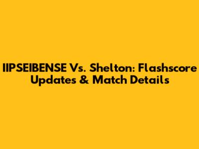 IIPSEIBENSE Vs. Shelton: Flashscore Updates & Match Details