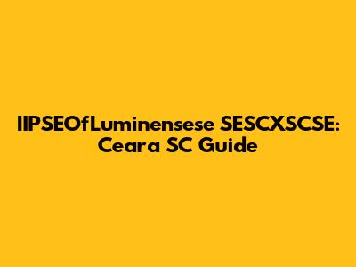 IIPSEOfLuminensese SESCXSCSE: Ceara SC Guide