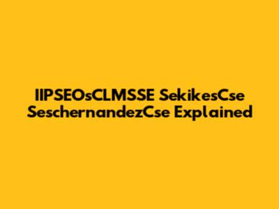 IIPSEOsCLMSSE SekikesCse SeschernandezCse Explained
