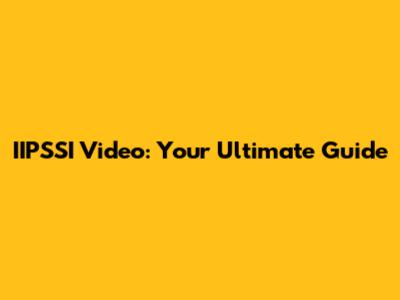IIPSSI Video: Your Ultimate Guide