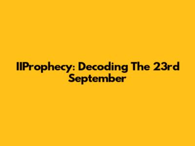 IIProphecy: Decoding The 23rd September