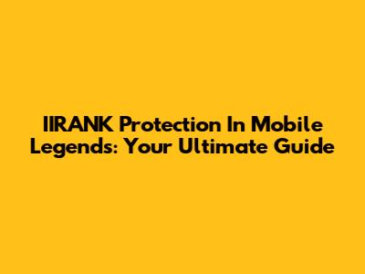IIRANK Protection In Mobile Legends: Your Ultimate Guide