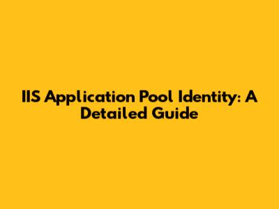 IIS Application Pool Identity: A Detailed Guide