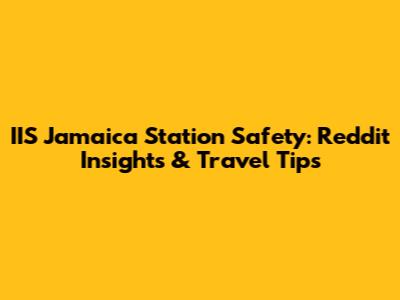 IIS Jamaica Station Safety: Reddit Insights & Travel Tips