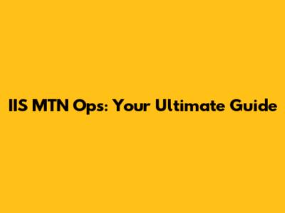 IIS MTN Ops: Your Ultimate Guide