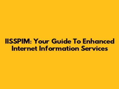 IISSPIM: Your Guide To Enhanced Internet Information Services