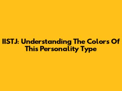 IISTJ: Understanding The Colors Of This Personality Type