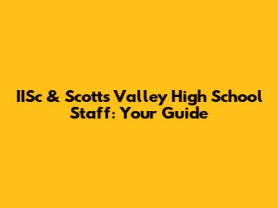 IISc & Scotts Valley High School Staff: Your Guide