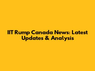 IIT Rump Canada News: Latest Updates & Analysis