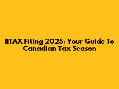 IITAX Filing 2025: Your Guide To Canadian Tax Season