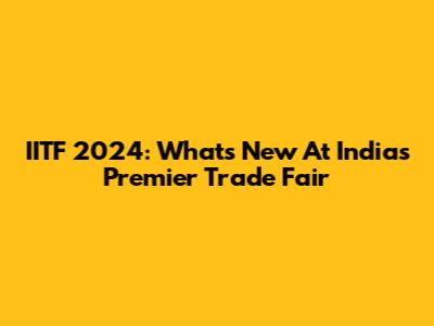 IITF 2024: What's New At India's Premier Trade Fair