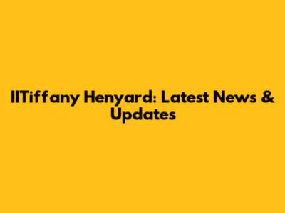 IITiffany Henyard: Latest News & Updates
