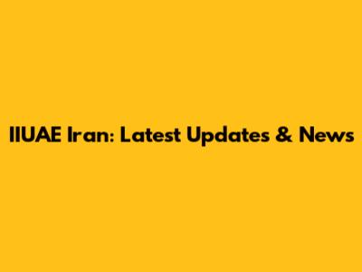 IIUAE Iran: Latest Updates & News
