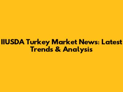 IIUSDA Turkey Market News: Latest Trends & Analysis