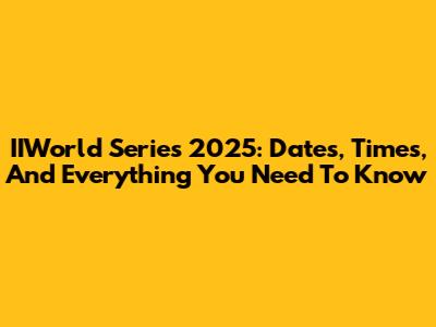 IIWorld Series 2025: Dates, Times, And Everything You Need To Know