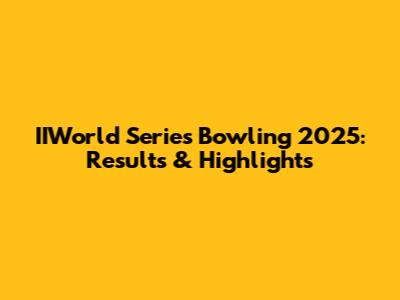 IIWorld Series Bowling 2025: Results & Highlights