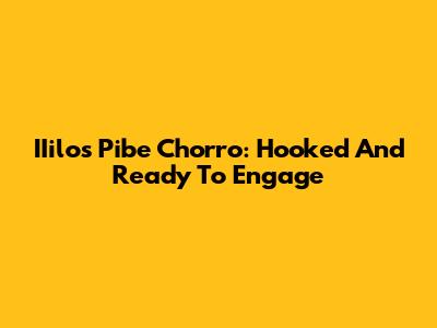 IIilos Pibe Chorro: Hooked And Ready To Engage