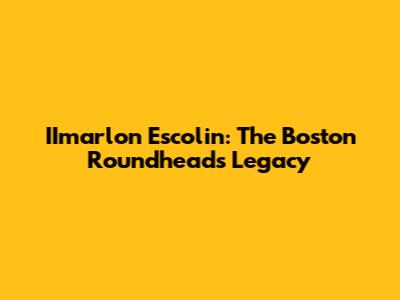 IImarlon Escolin: The Boston Roundhead's Legacy