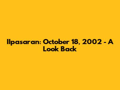 IIpasaran: October 18, 2002 - A Look Back