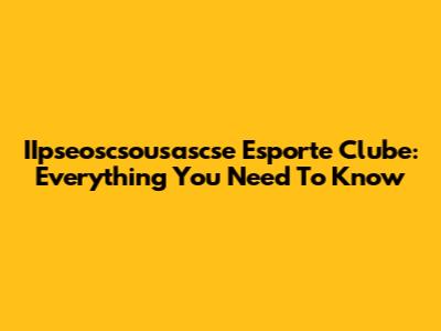 IIpseoscsousascse Esporte Clube: Everything You Need To Know