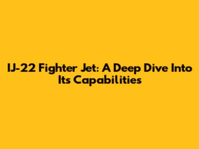 IJ-22 Fighter Jet: A Deep Dive Into Its Capabilities