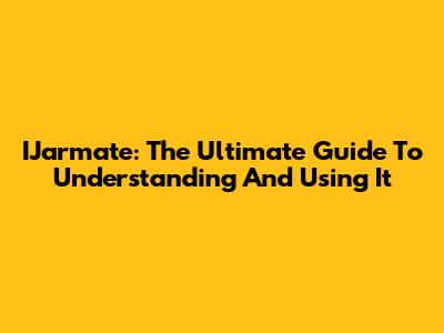 IJarmate: The Ultimate Guide To Understanding And Using It