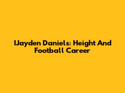 IJayden Daniels: Height And Football Career