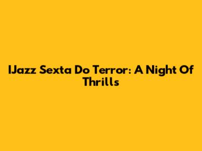 IJazz Sexta Do Terror: A Night Of Thrills