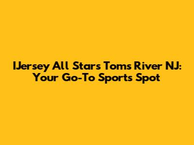 IJersey All Stars Toms River NJ: Your Go-To Sports Spot
