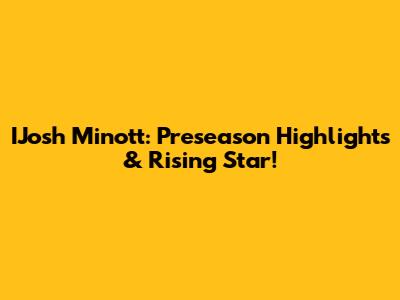 IJosh Minott: Preseason Highlights & Rising Star!