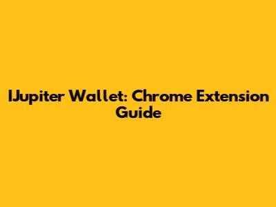 IJupiter Wallet: Chrome Extension Guide