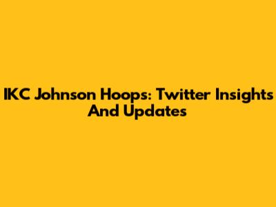 IKC Johnson Hoops: Twitter Insights And Updates