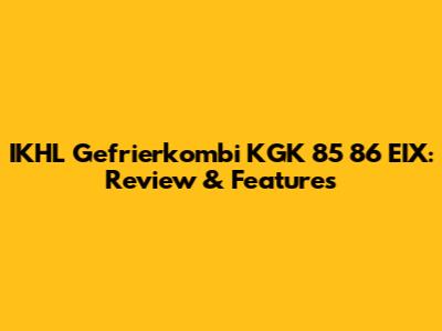 IKHL Gefrierkombi KGK 85 86 EIX: Review & Features