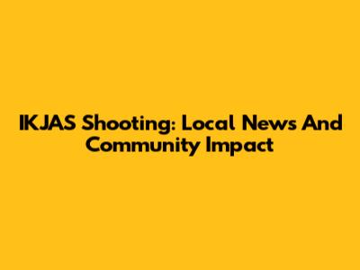IKJAS Shooting: Local News And Community Impact