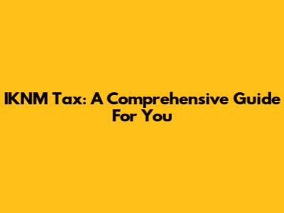 IKNM Tax: A Comprehensive Guide For You