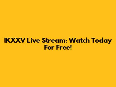 IKXXV Live Stream: Watch Today For Free!