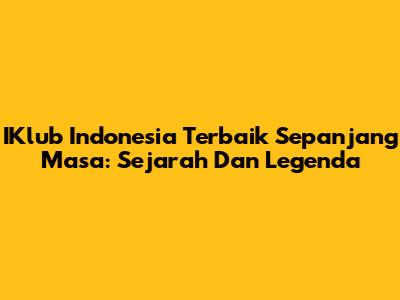 IKlub Indonesia Terbaik Sepanjang Masa: Sejarah Dan Legenda