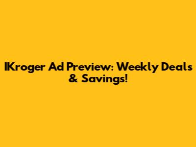 IKroger Ad Preview: Weekly Deals & Savings!