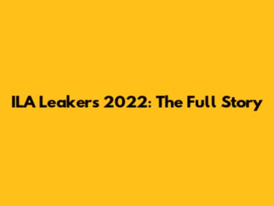 ILA Leakers 2022: The Full Story