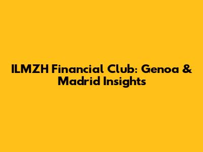 ILMZH Financial Club: Genoa & Madrid Insights