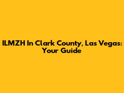 ILMZH In Clark County, Las Vegas: Your Guide