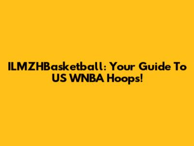 ILMZHBasketball: Your Guide To US WNBA Hoops!