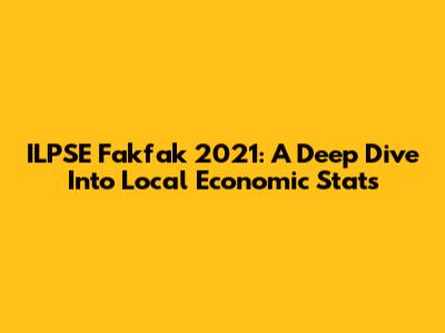 ILPSE Fakfak 2021: A Deep Dive Into Local Economic Stats